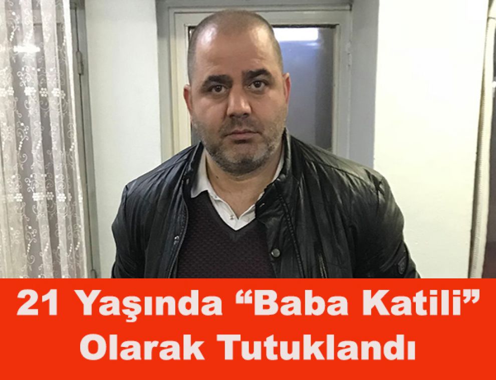 21 Yaşında “Baba Katili” Olarak Tutuklandı