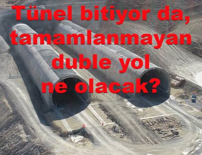 Tünel bitiyor da, tamamlanmayan duble yol ne olacak?
