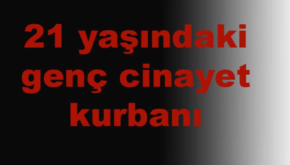 21 yaşındaki genç cinayet kurbanı