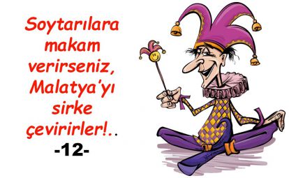 Soytarılara makam verirseniz, Malatya'yı sirke çevirirler!..12