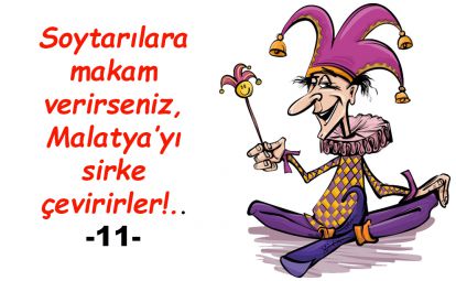 Soytarılara makam verirseniz, Malatya'yı sirke çevirirler!..11