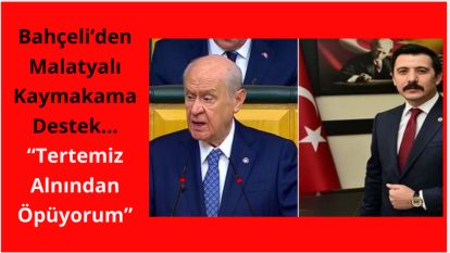 Bahçeli'den Malatyalı Kaymakama Destek… “Tertemiz Alnından Öpüyorum”