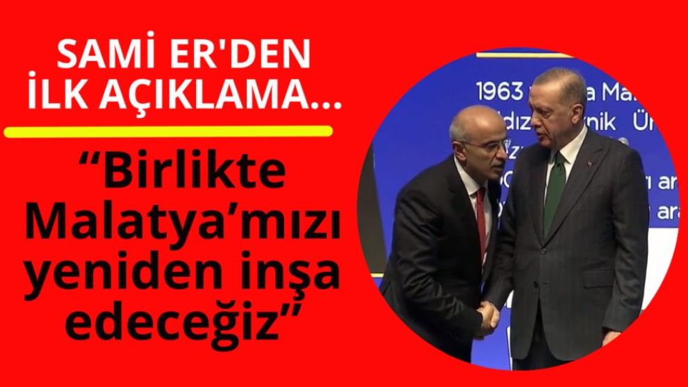 Sami Er'den ilk açıklama... “Birlikte Malatya'mızı yeniden inşa edeceğiz”