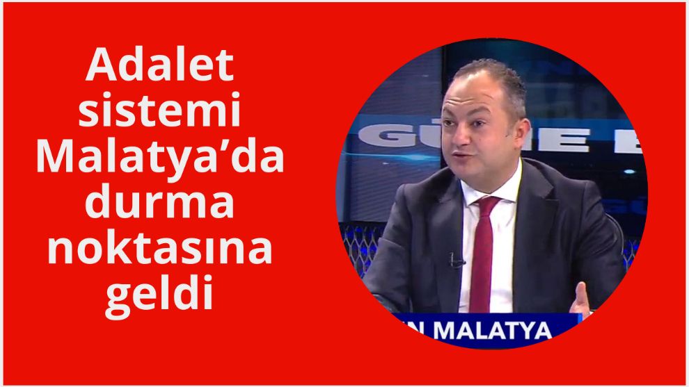 “Adalet sistemi Malatya'da durma noktasına geldi