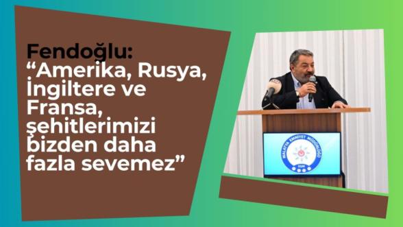 "Amerika, Rusya, İngiltere ve Fransa, şehitlerimizi bizden daha fazla sevemez"