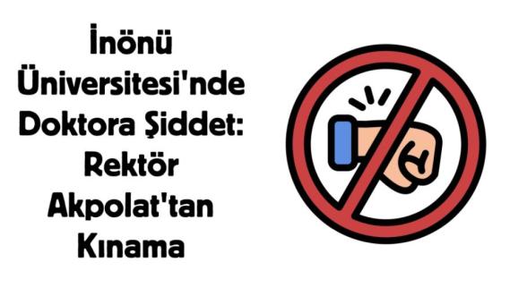 İnönü Üniversitesi'nde Doktora Şiddet: Rektör Akpolat'tan Kınama
