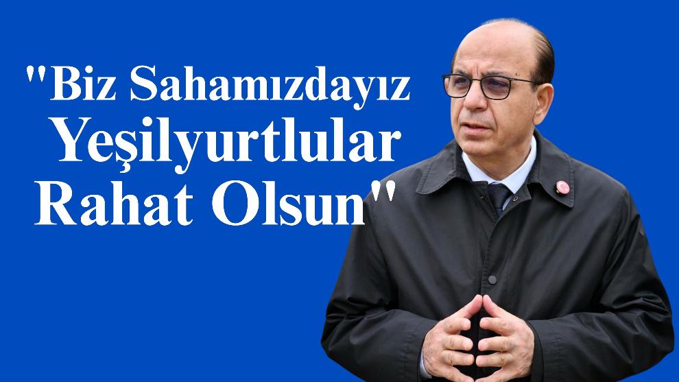 "Biz Sahamızdayız, Yeşilyurtlular Rahat Olsun"