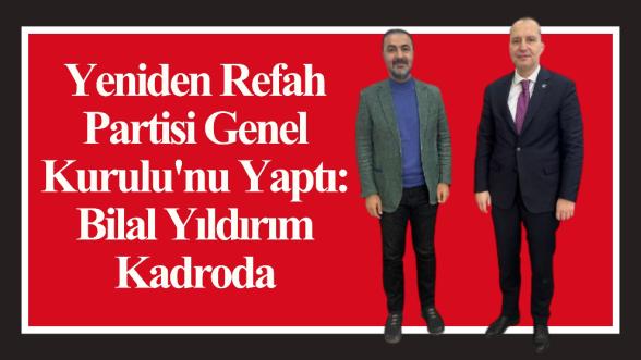 Yeniden Refah Partisi Genel Kurulu'nu Yaptı: Bilal Yıldırım Kadroda