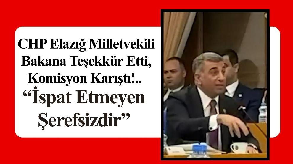 CHP Elazığ Milletvekili Bakana Teşekkür Etti, Komisyon Karıştı!.. “İspat Etmeyen Şerefsizdir”