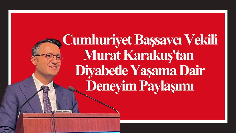 Cumhuriyet Başsavcı Vekili Murat Karakuş'tan Diyabetle Yaşama Dair Deneyim Paylaşımı