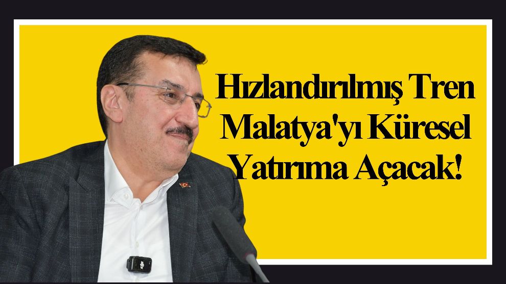 Hızlandırılmış Tren Malatya'yı Küresel Yatırıma Açacak!