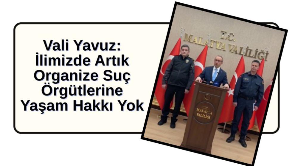 Vali Yavuz: İlimizde Artık Organize Suç Örgütlerine Yaşam Hakkı Yok