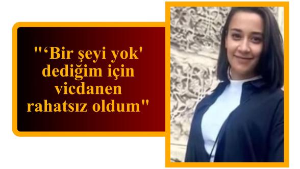 "‘Bir şeyi yok' dediğim için vicdanen rahatsız oldum"