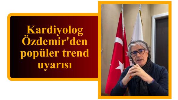 Kardiyolog Özdemir'den popüler trend uyarısı