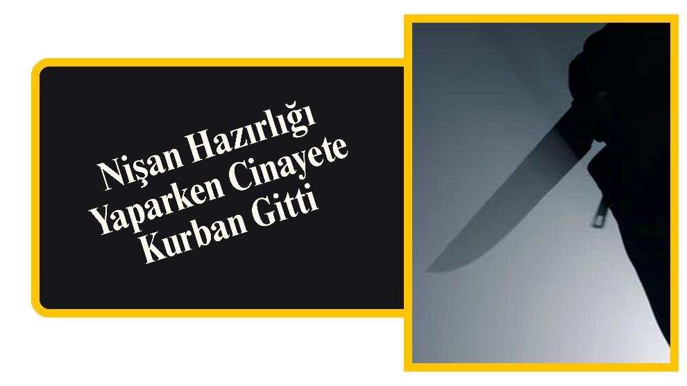 Nişan Hazırlığı Yaparken Cinayete Kurban Gitti