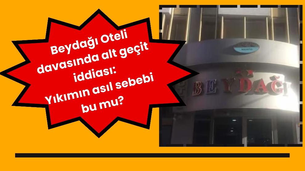 Beydağı Oteli davasında alt geçit iddiası: Yıkımın asıl sebebi bu mu?