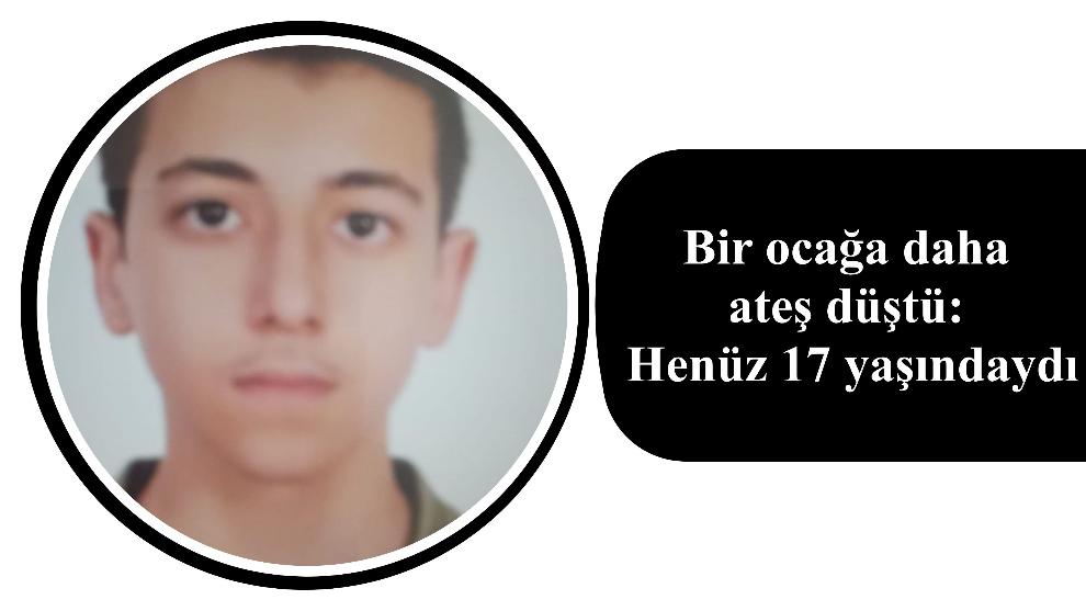 Bir ocağa daha ateş düştü: Henüz 17 yaşındaydı