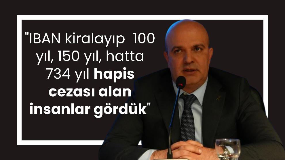 "IBAN kiralayıp  100 yıl, 150 yıl, hatta 734 yıl hapis cezası alan insanlar gördük"