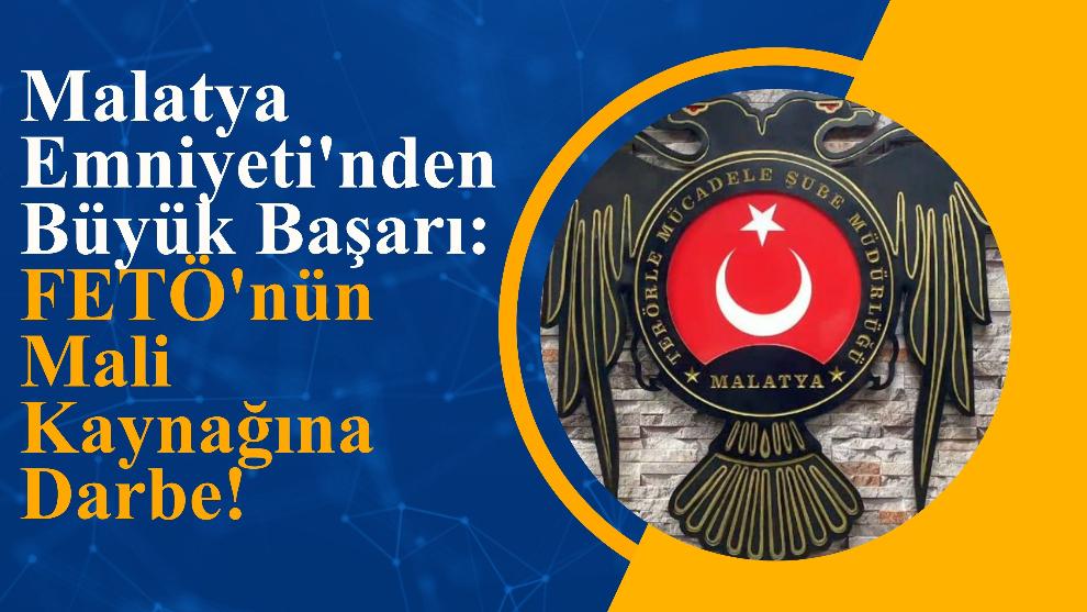 Malatya Emniyeti'nden Büyük Başarı: FETÖ'nün Mali Kaynağına Darbe!