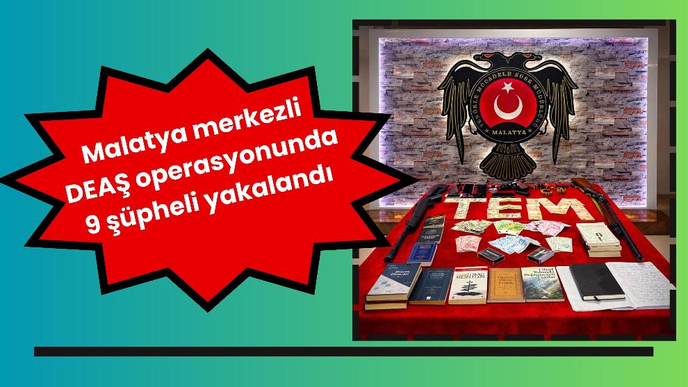 Malatya merkezli DEAŞ operasyonunda 9 şüpheli yakalandı