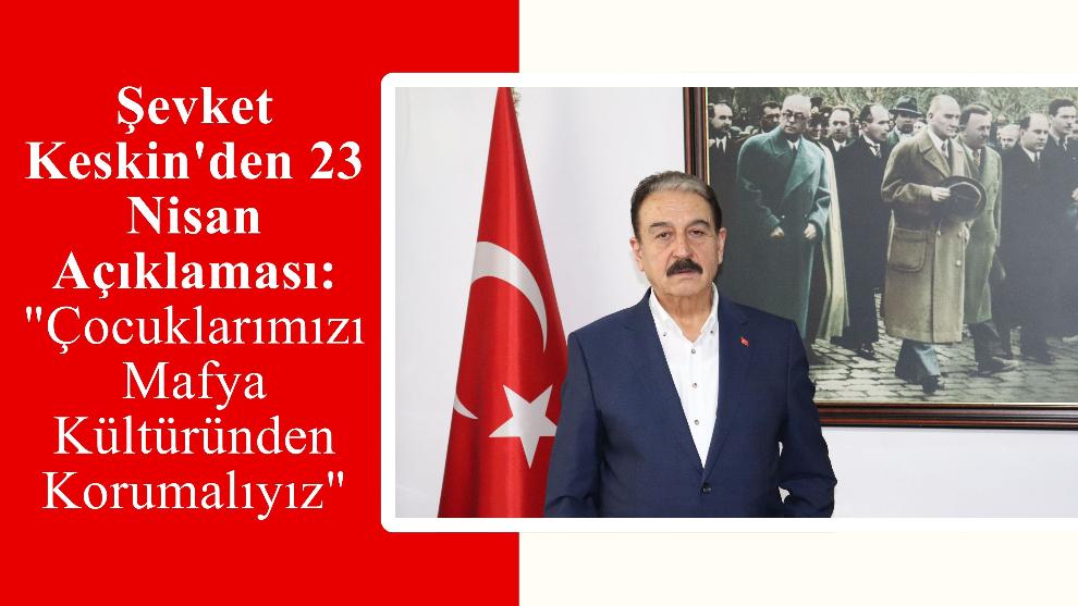 Şevket Keskin'den 23 Nisan Açıklaması: "Çocuklarımızı Mafya Kültüründen Korumalıyız"