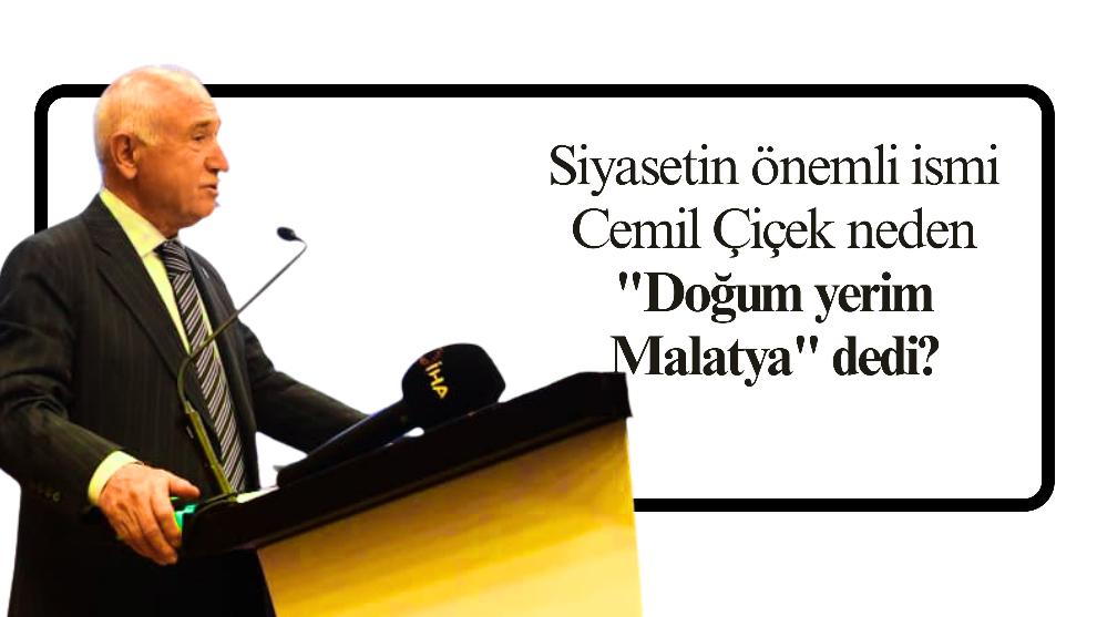 Siyasetin önemli ismi Cemil Çiçek neden "Doğum yerim Malatya" dedi?