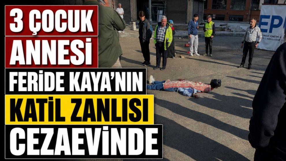 3 Çocuk Annesi Feride Kaya'nın Katil Zanlısı Cezaevinde