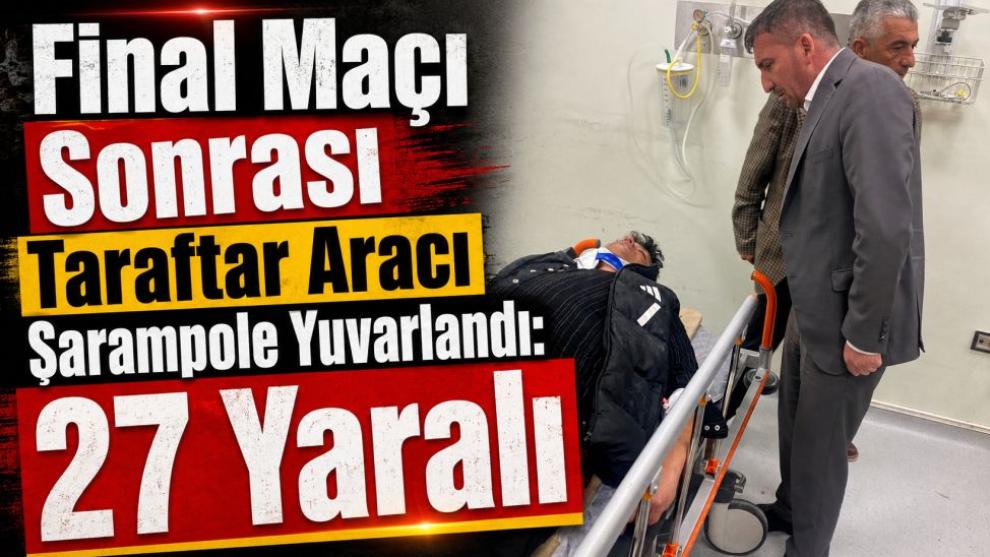 Final Maçı Sonrası Taraftar Aracı Şarampole Yuvarlandı: 27 Yaralı