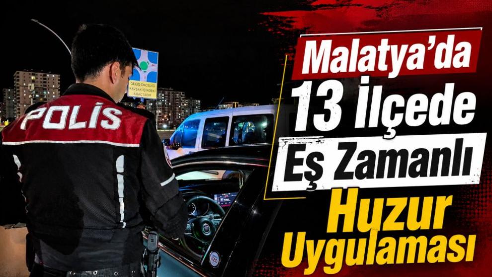 Malatya'da 13 İlçede Eş Zamanlı Huzur Uygulaması