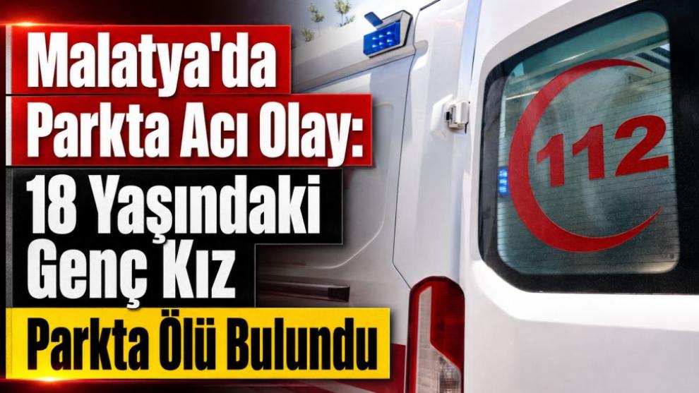 Malatya'da Parkta Acı Olay: 18 Yaşındaki Genç Kız Parkta Ölü Bulundu