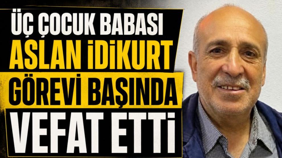 Üç Çocuk Babası Aslan İdikurt Görevi Başında Vefat Etti