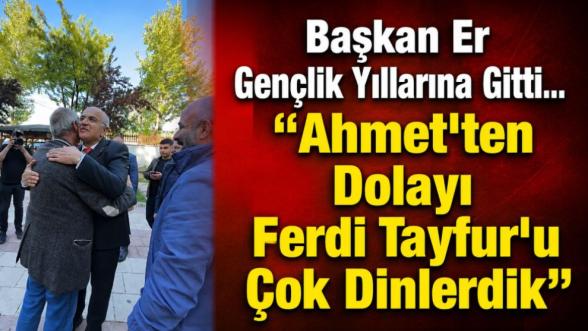 Başkan Er Gençlik Yıllarına Gitti... "Ahmet'ten Dolayı Ferdi Tayfur'u Çok Dinlerdik"
