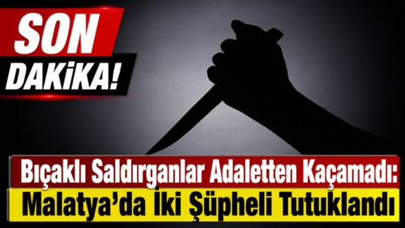 Bıçaklı Saldırganlar Adaletten Kaçamadı: Malatya'da İki Şüpheli Tutuklandı