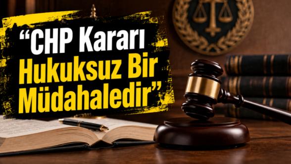 "CHP Kararı Hukuksuz Bir Müdahaledir"