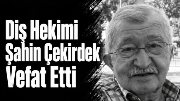 Diş Hekimi Şahin Çekirdek  Vefat Etti