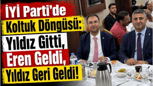 İYİ Partide Koltuk Döngüsü: Yıldız Gitti, Eren Geldi, Yıldız Geri Geldi!