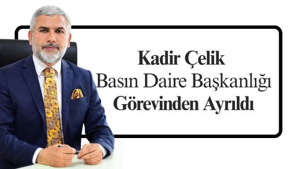 Kadir Çelik Basın Daire Başkanlığı Görevinden Ayrıldı
