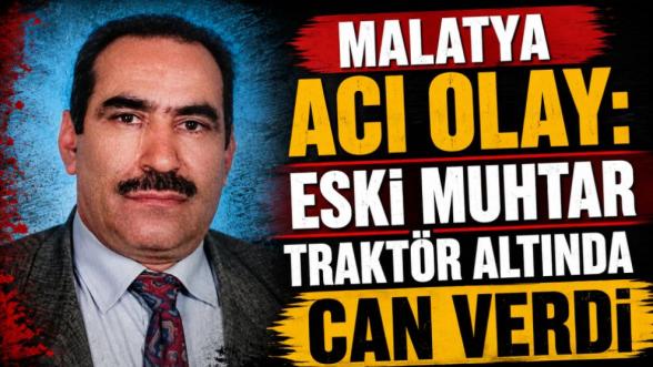 Malatya Acı Olay: Eski Muhtar Traktör Altında Can Verdi