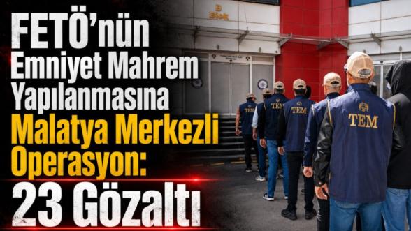 FETÖ'nün Emniyet Mahrem Yapılanmasına Malatya Merkezli Operasyon: 23 Gözaltı 