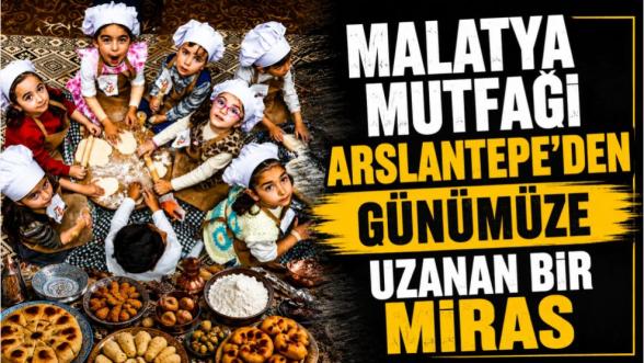 “Malatya Mutfağı Arslantepe'den Günümüze Uzanan Bir Miras”