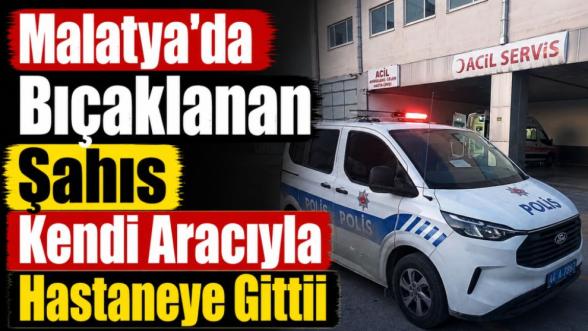Malatya'da Bıçaklanan Şahıs Kendi Aracıyla Hastaneye Gitti