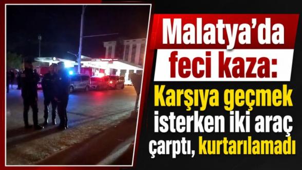 Malatya'da feci kaza: Karşıya geçmek isterken iki araç çarptı, kurtarılamadı 