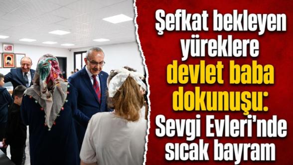 Şefkat bekleyen yüreklere devlet baba dokunuşu: Sevgi Evleri'nde sıcak bayram