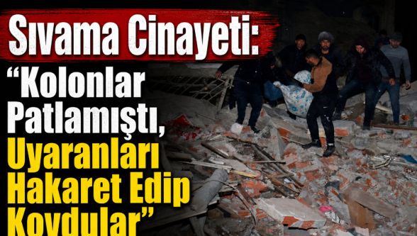 Sıvama Cinayeti: "Kolonlar Patlamıştı, Uyaranları Hakaret Edip Kovdular"