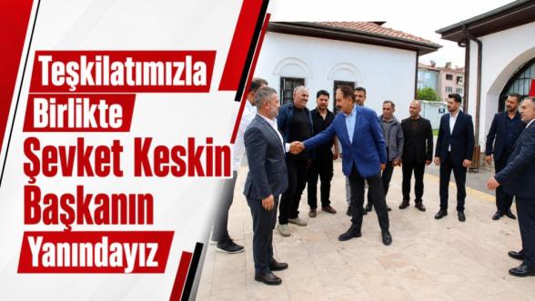 "Teşkilatımızla Birlikte Şevket Keskin Başkanın Yanındayız"
