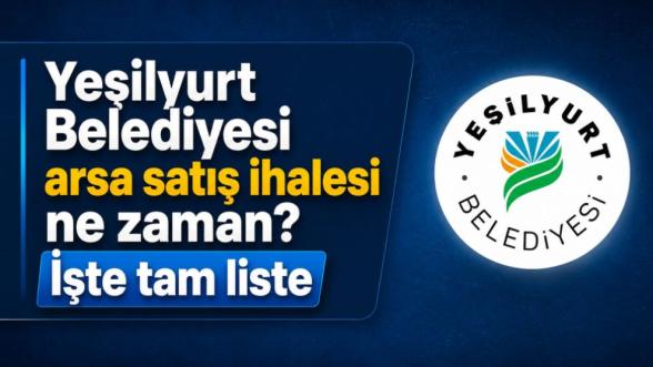 Yeşilyurt Belediyesi arsa satış ihalesi ne zaman? İşte tam liste
