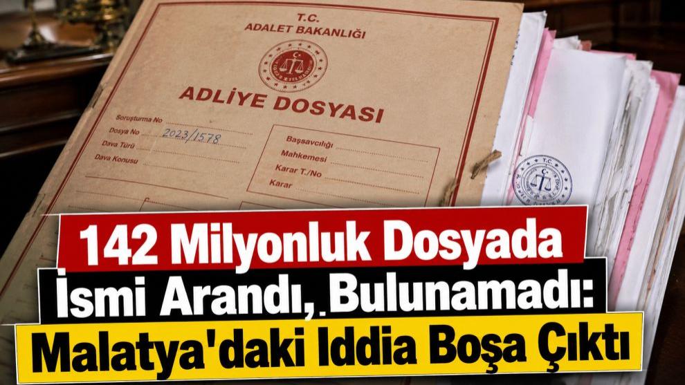 142 Milyonluk Dosyada İsmi Arandı, Bulunamadı: Malatya'daki İddia Boşa Çıktı