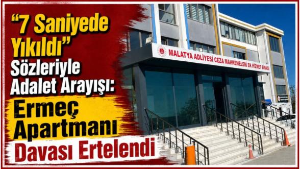 "7 Saniyede Yıkıldı" Sözleriyle Adalet Arayışı: Ermeç Apartmanı Davası Ertelendi