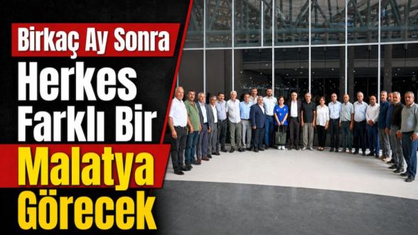 “Birkaç Ay Sonra Herkes Farklı Bir Malatya Görecek”