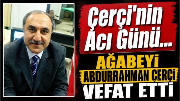 Çerçi'nin Acı Günü...  Ağabeyi Abdurrahman Çerçi Vefat Etti 